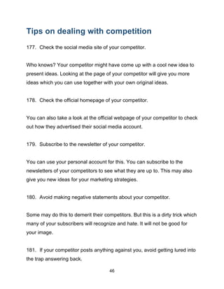 46
Tips on dealing with competition
177. Check the social media site of your competitor.
Who knows? Your competitor might ...