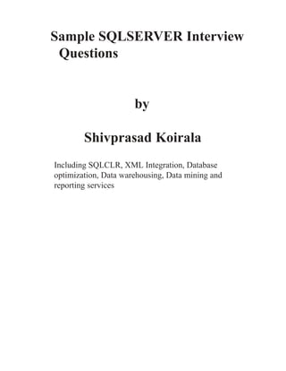 Sample SQLSERVER Interview
Questions
by
Shivprasad Koirala
Including SQLCLR, XML Integration, Database
optimization, Data warehousing, Data mining and
reporting services
 