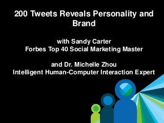 1
200 Tweets Reveals Personality and
Brand
with Sandy Carter
Forbes Top 40 Social Marketing Master
and Dr. Michelle Zhou
Intelligent Human-Computer Interaction Expert
 