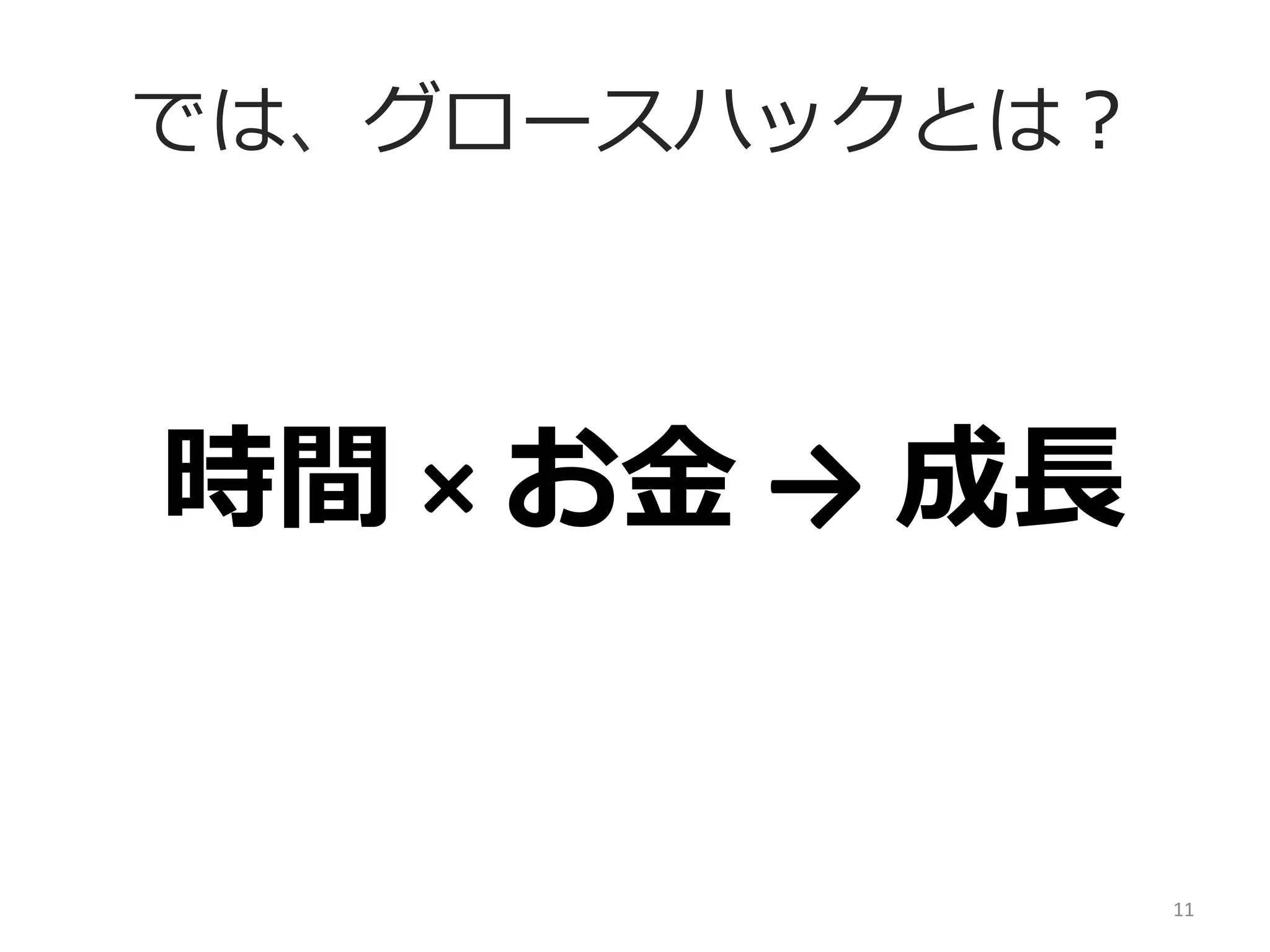では、グロースハックとは？

時間	
  ×	
  お⾦金金	
  →	
  成⻑⾧長

11	
  

 