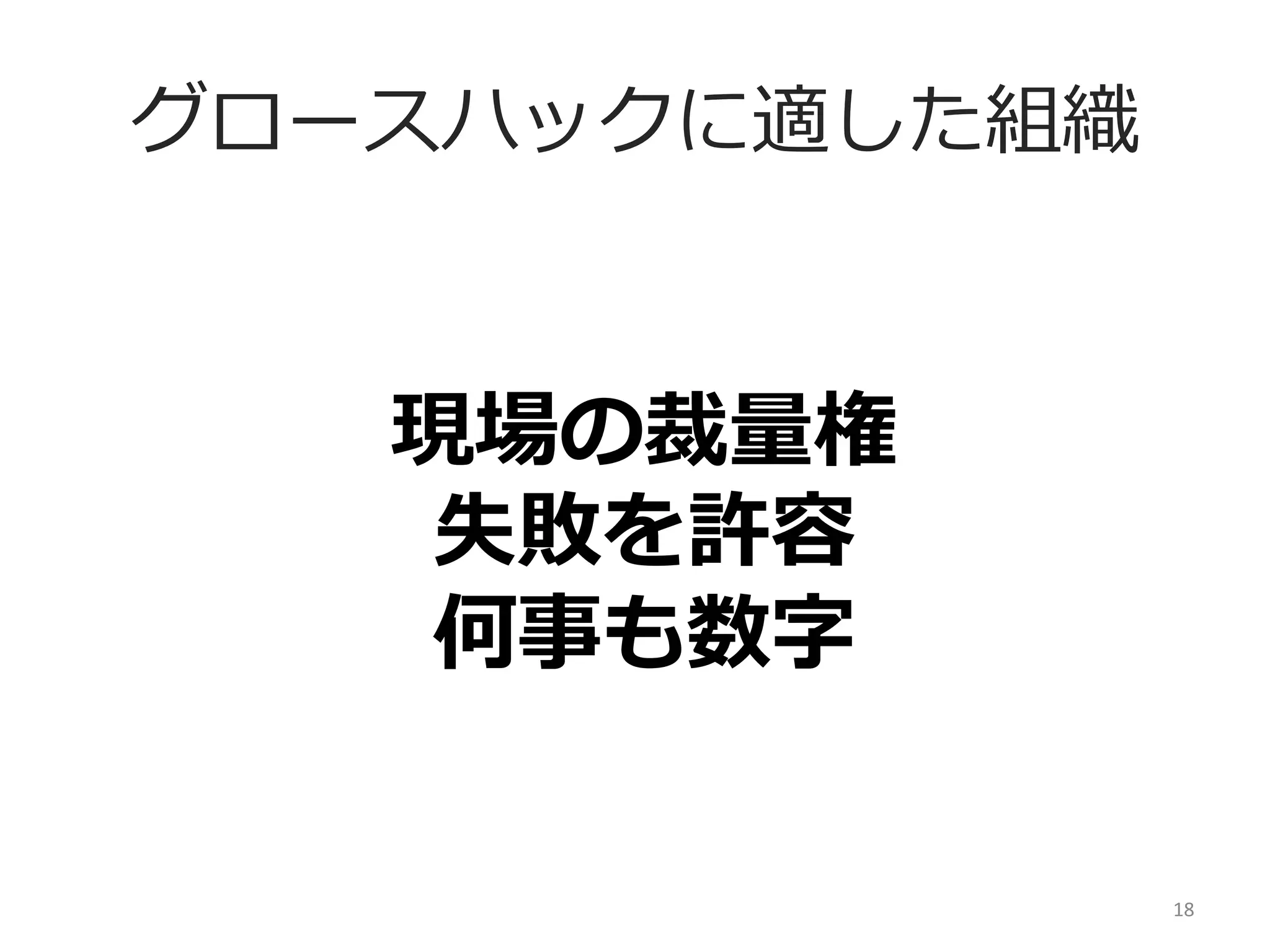 グロースハックに適した組織

現場の裁量量権	
  
失敗を許容	
  
何事も数字
18	
  

 
