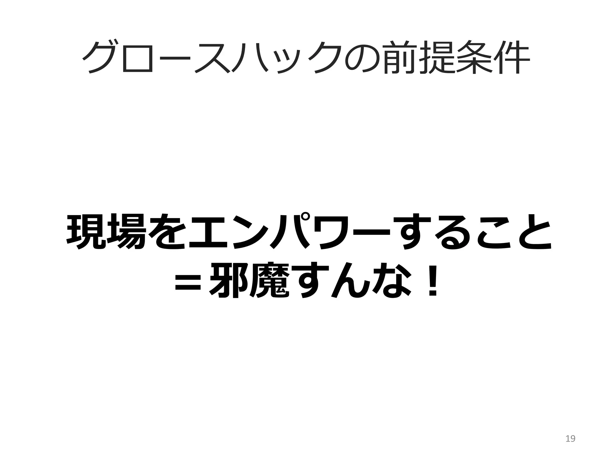 グロースハックの前提条件

現場をエンパワーすること	
  
＝邪魔すんな！

19	
  

 
