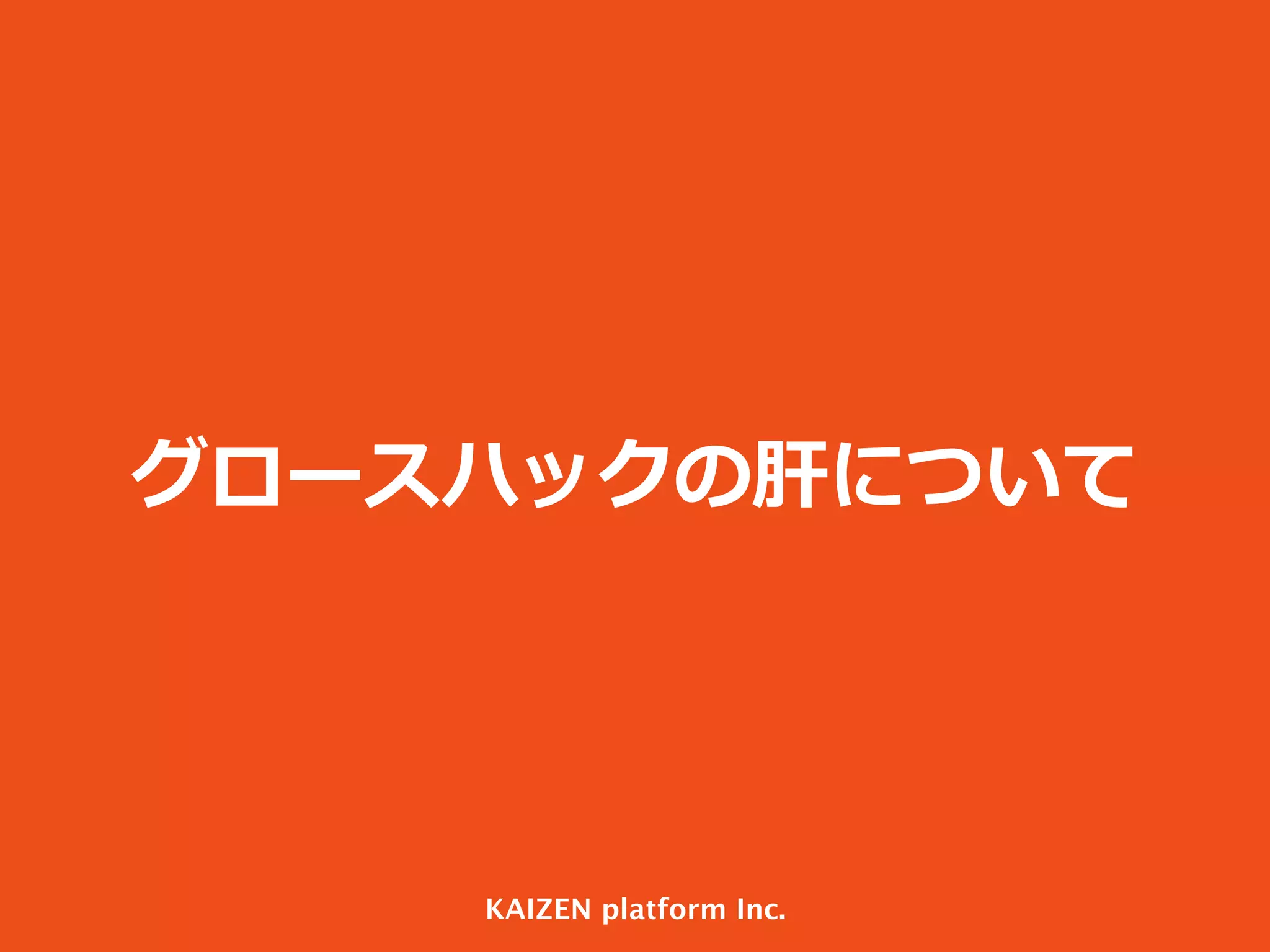 グロースハックの肝について

KAIZEN platform Inc.

 