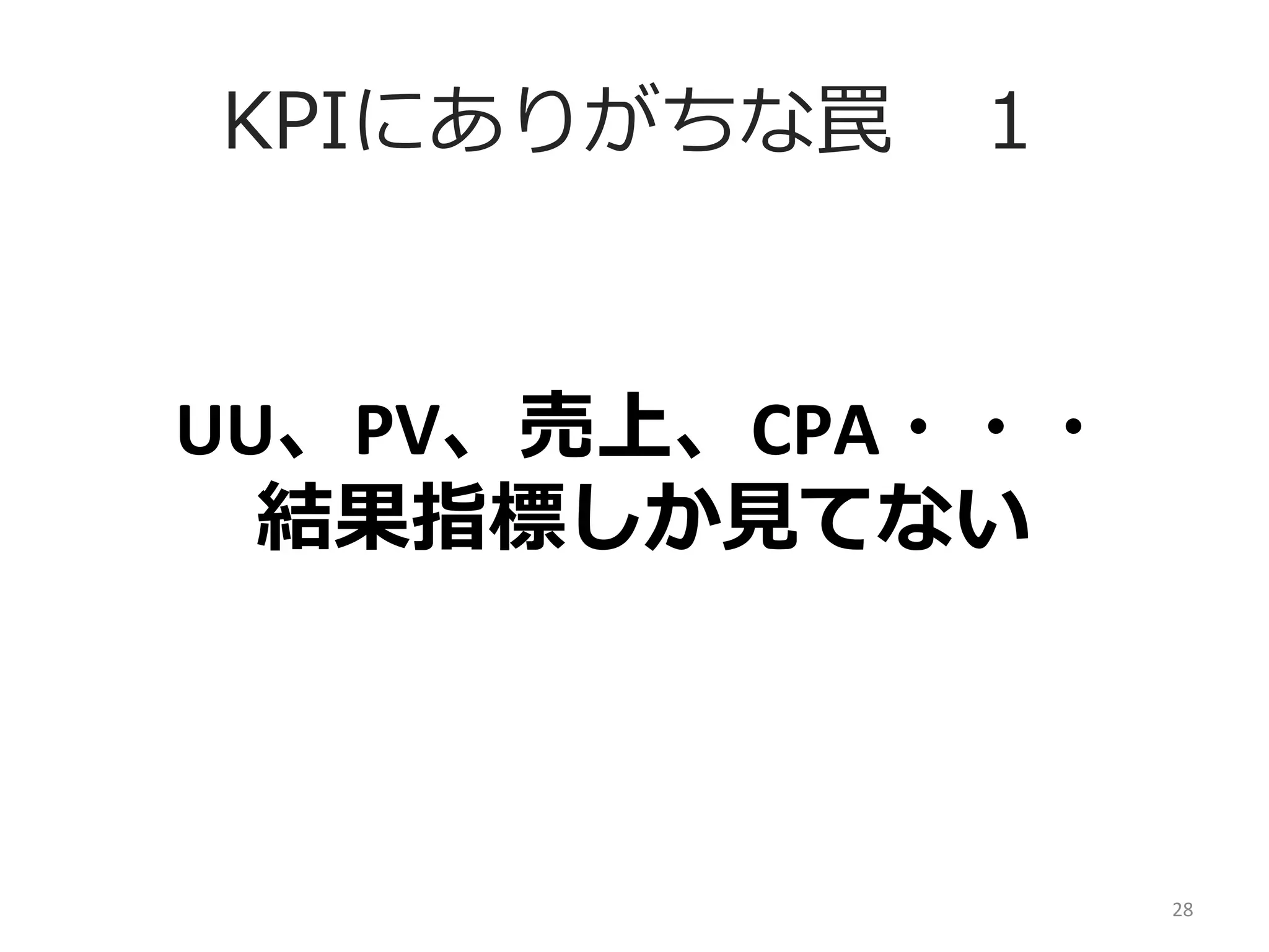 KPIにありがちな罠 　１

UU、PV、売上、CPA・・・	
  
結果指標しか⾒見見てない

28	
  

 