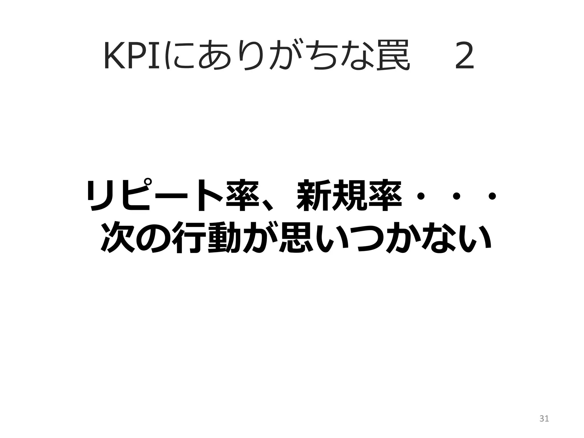 KPIにありがちな罠 　２
リピート率率率、新規率率率・・・	
  
次の⾏行行動が思いつかない

31	
  

 