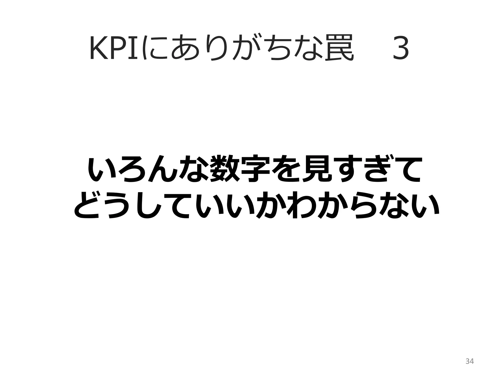 KPIにありがちな罠 　３
いろんな数字を⾒見見すぎて
どうしていいかわからない	
  

34	
  

 