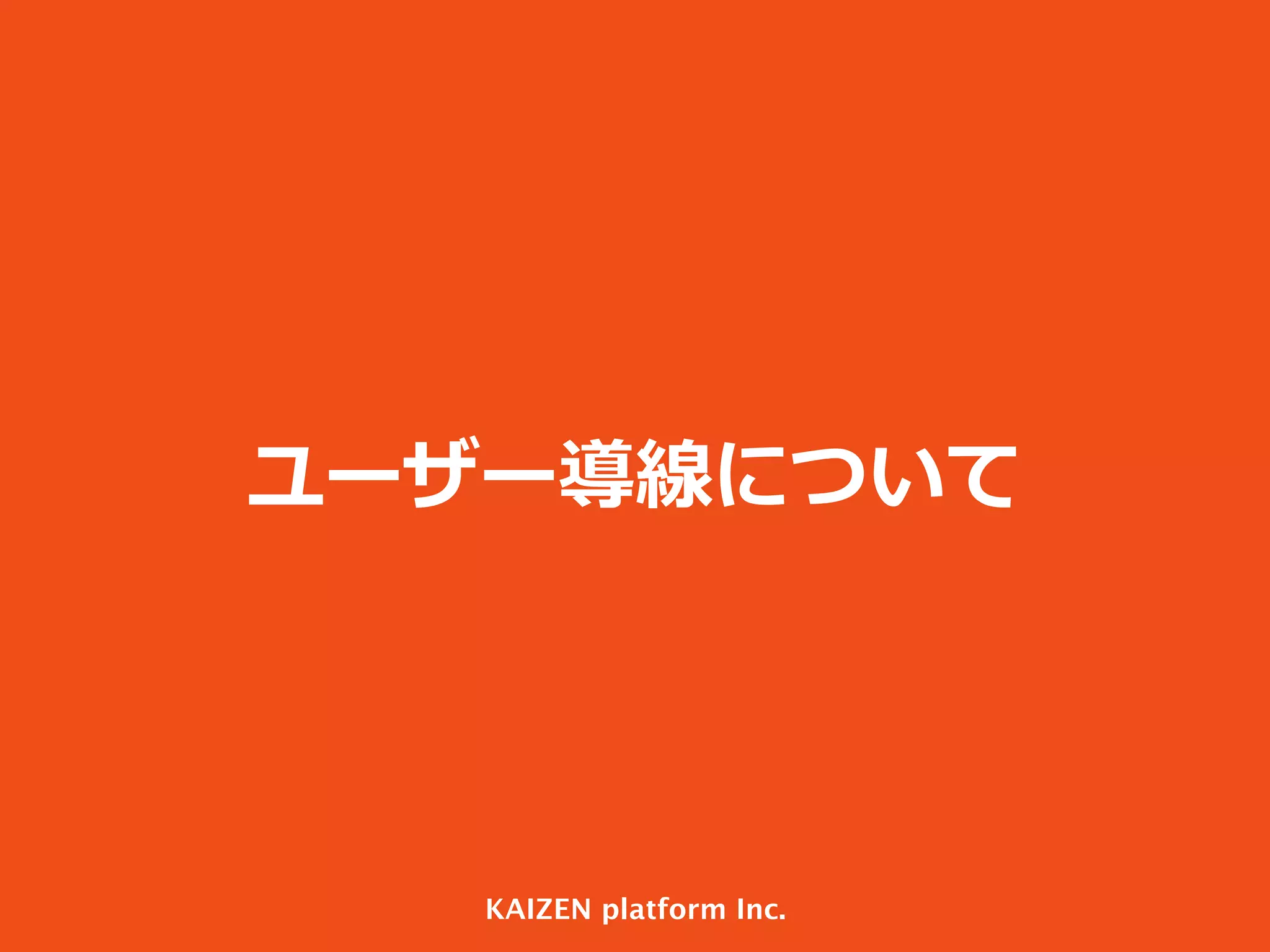 ユーザー導線について

KAIZEN platform Inc.

 