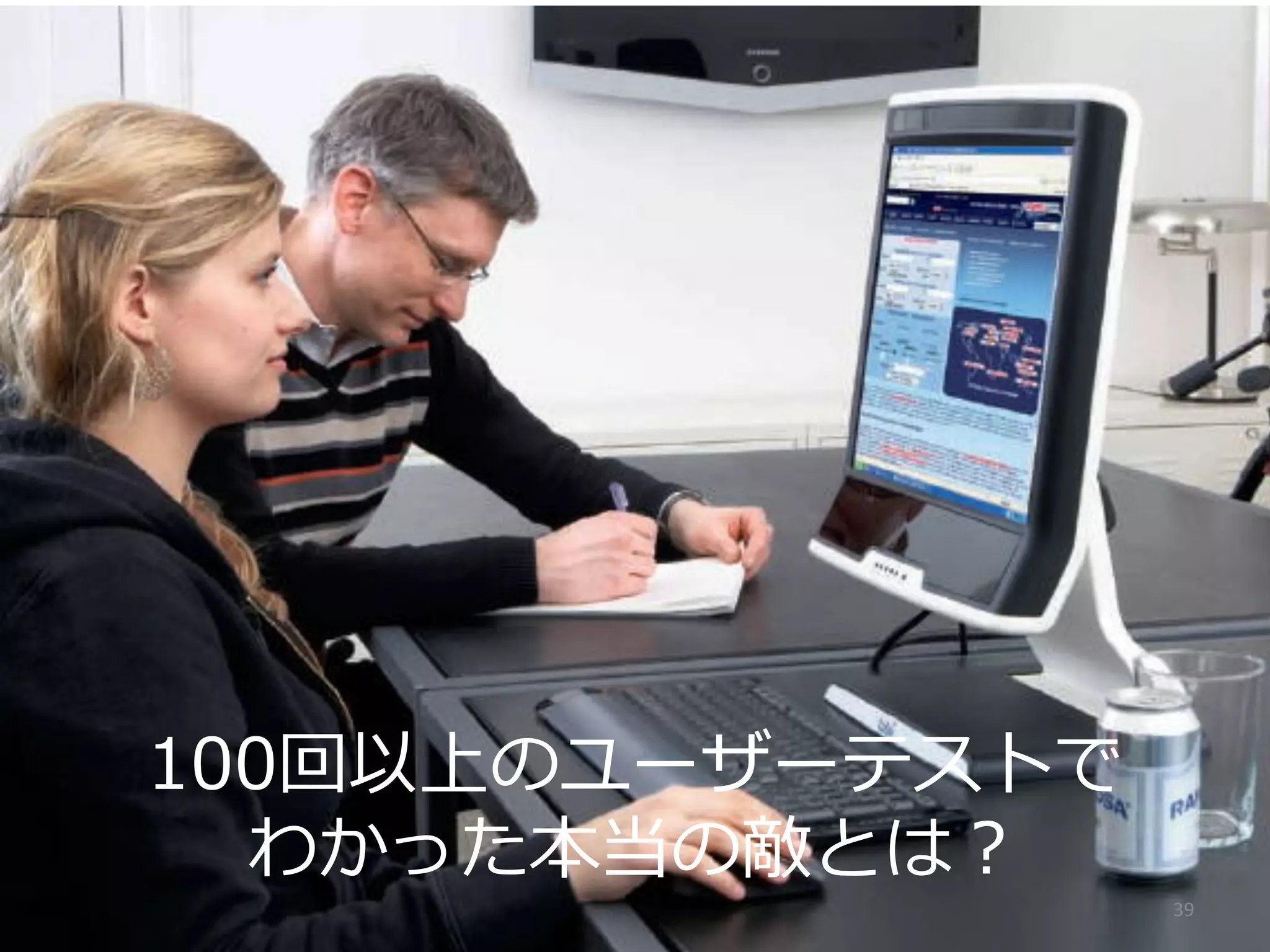 100回以上のユーザーテストで
わかった本当の敵とは？

39	
  

 