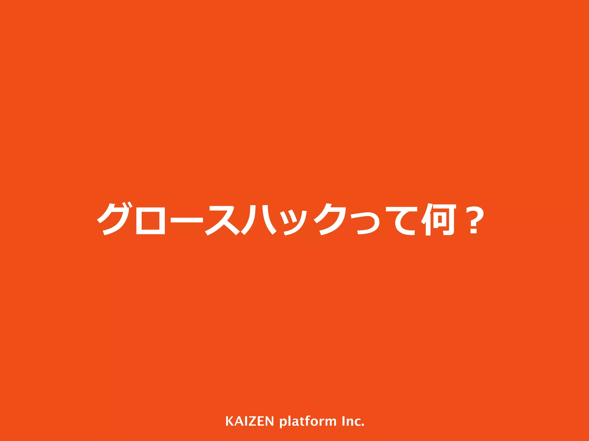 グロースハックって何？

KAIZEN platform Inc.

 