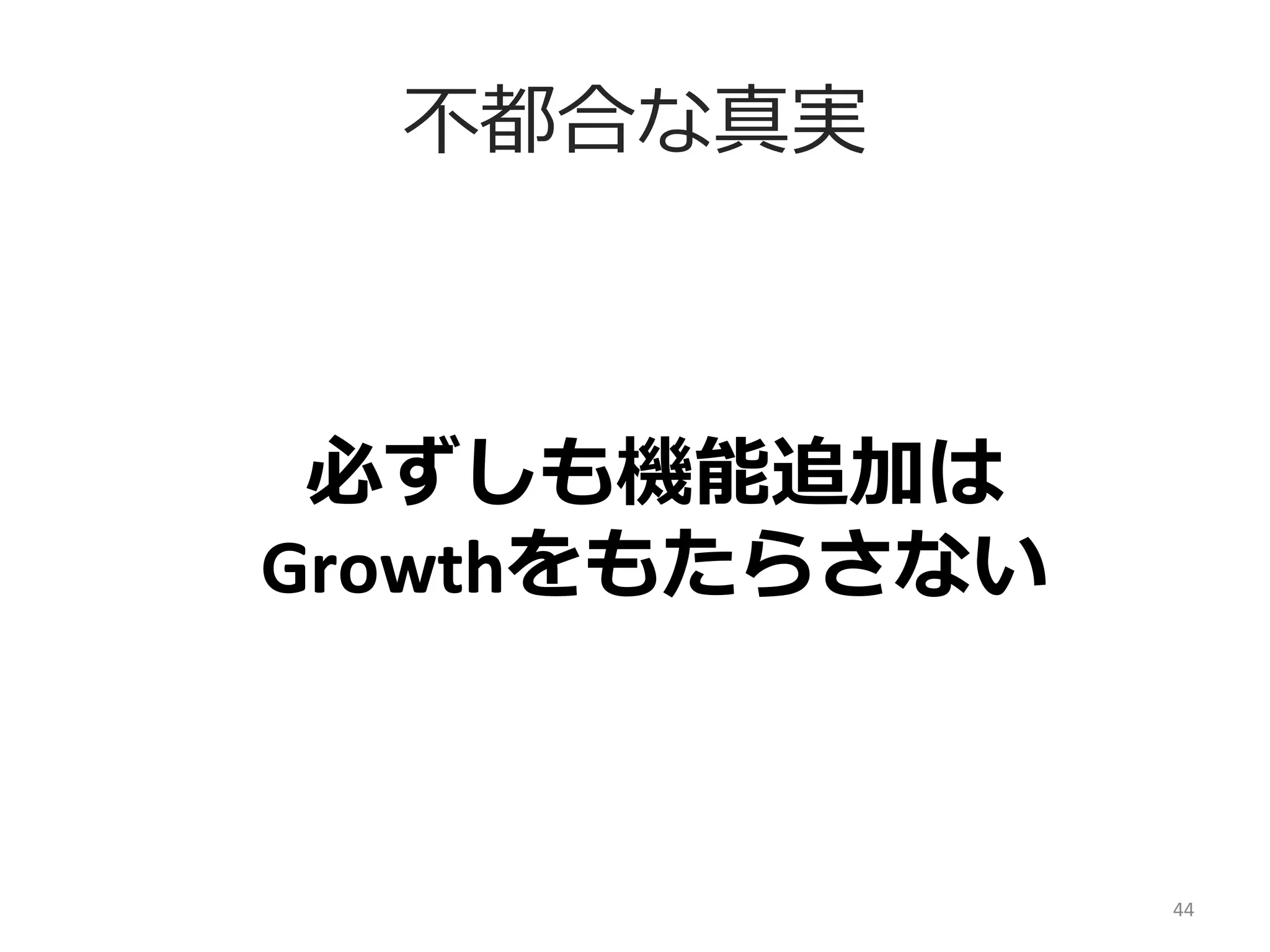 不不都合な真実

必ずしも機能追加は	
  
Growthをもたらさない

44	
  

 