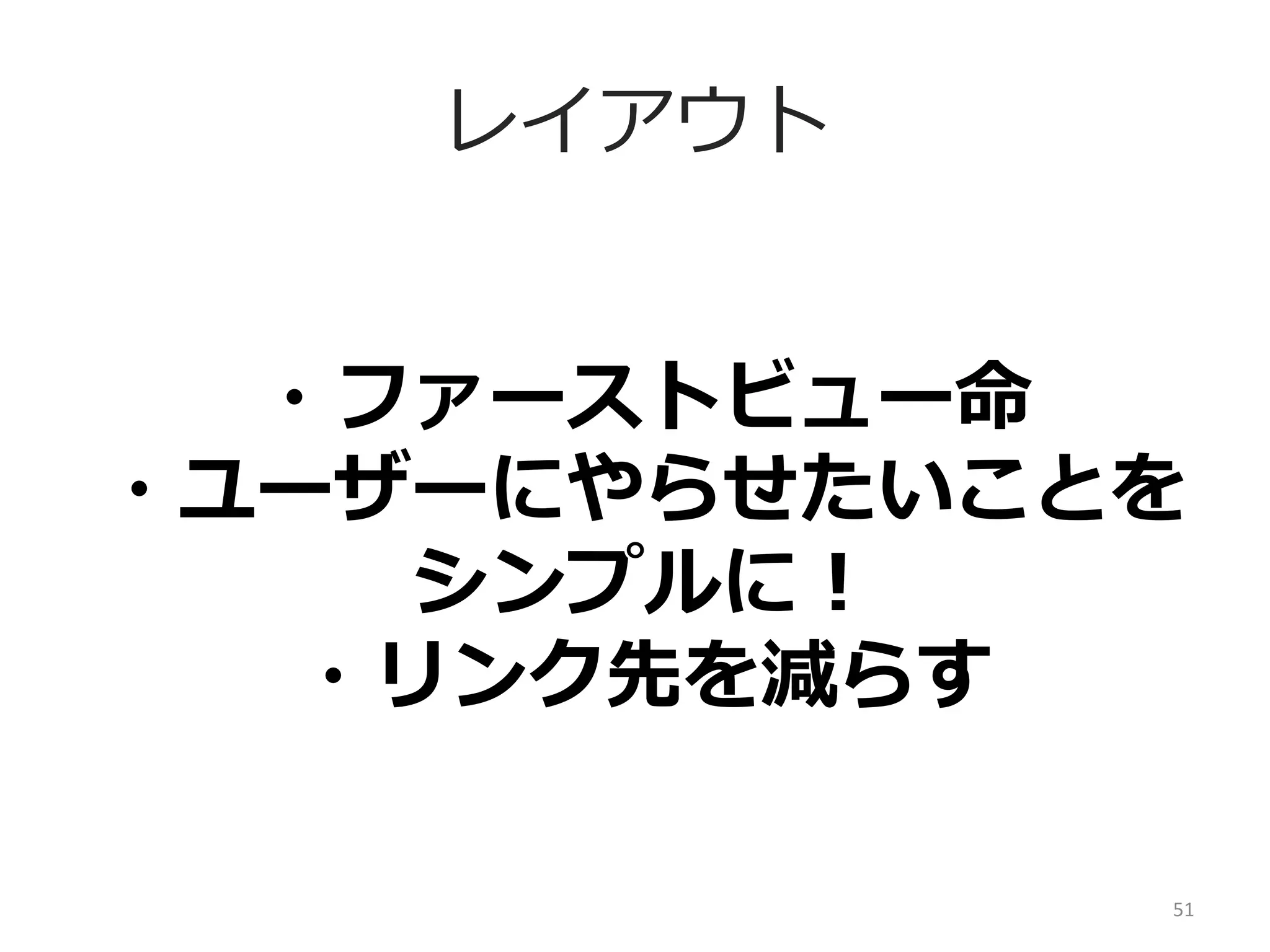 レイアウト
・ファーストビュー命	
  
・ユーザーにやらせたいことを
シンプルに！	
  
・リンク先を減らす	
  
51	
  

 