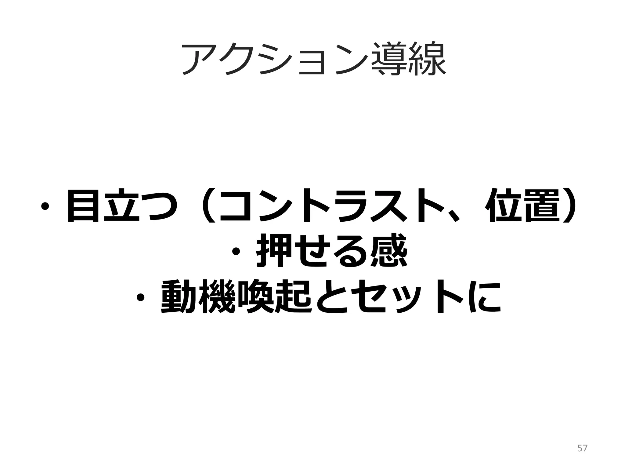 A/Bテストによる遷移率率率向上
そもそもの改善の定義を決める
KPIとユーザー導線を設計する
どこを改善するか？
⼀一時的にデザインを改善するだけで、効果が伸びるページと
継続的な改善が必要なページを分類
なにを改善するか？
インターフェース上の課題の仮説をたてる
実際に改善していく
パターンを制作して、テストしてみる
57	
  

 