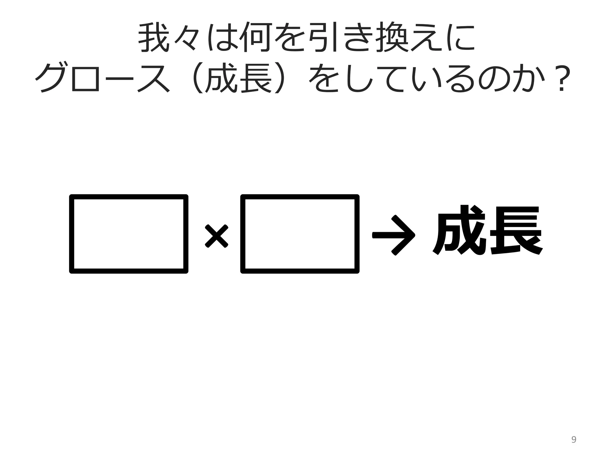我々は何を引き換えに
グロース（成⻑⾧長）をしているのか？

時間	
  ×	
  お⾦金金	
  →	
  成⻑⾧長

9	
  

 