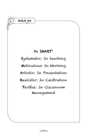 r94s
IDEA 94
Be SMART!
Systematic: In teaching
Meticulous: In Working
Artistic: In Presentation
Realistic: In Calibration
Tactful: In Classroom
Management
 