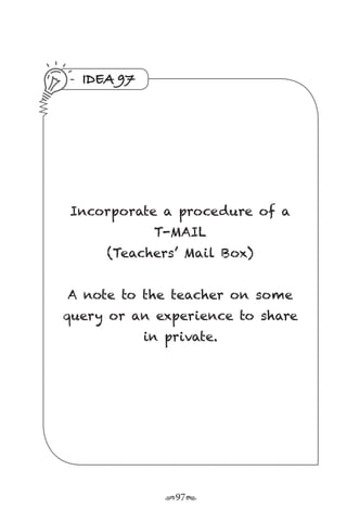 r97s
IDEA 97
Incorporate a procedure of a
T-MAIL
(Teachers’ Mail Box)
A note to the teacher on some
query or an experience to share
in private.
 