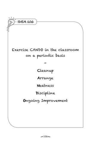 r106s
IDEA 106
Exercise CANDO in the classroom
on a periodic basis
-
Cleanup
Arrange
Neatness
Discipline
Ongoing Improvement
 
