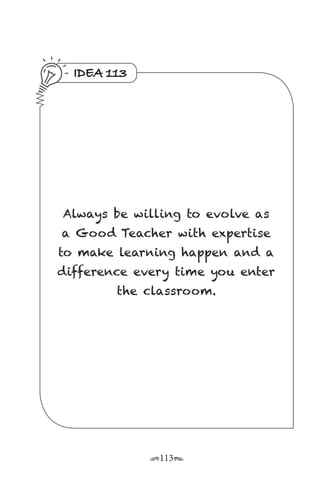 r113s
IDEA 113
Always be willing to evolve as
a Good Teacher with expertise
to make learning happen and a
difference every time you enter
the classroom.
 