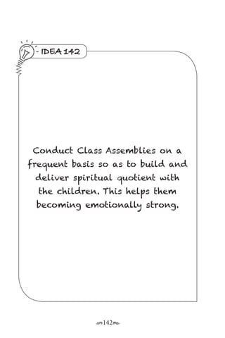r142s
IDEA 142
Conduct Class Assemblies on a
frequent basis so as to build and
deliver spiritual quotient with
the children. This helps them
becoming emotionally strong.
 