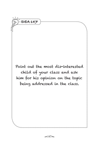 r147s
IDEA 147
Point out the most dis-interested
child of your class and ask
him for his opinion on the topic
being addressed in the class.
 