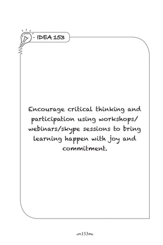 r153s
IDEA 153
Encourage critical thinking and
participation using workshops/
webinars/skype sessions to bring
learning happen with joy and
commitment.
 
