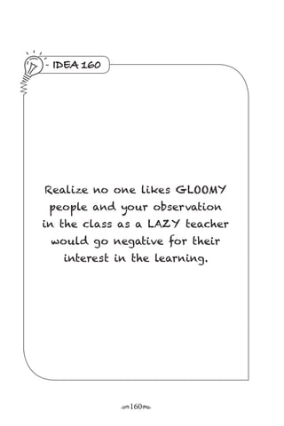 r160s
IDEA 160
Realize no one likes GLOOMY
people and your observation
in the class as a LAZY teacher
would go negative for their
interest in the learning.
 