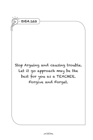 r163s
IDEA 163
Stop Arguing and causing trouble.
Let it go approach may be the
best for you as a TEACHER.
Forgive and Forget.
 