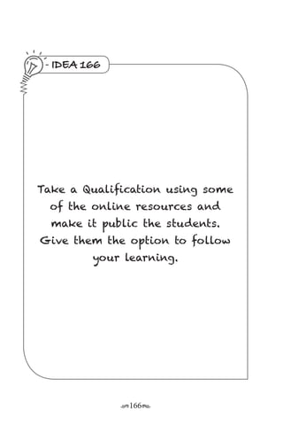 r166s
IDEA 166
Take a Qualification using some
of the online resources and
make it public the students.
Give them the option to follow
your learning.
 