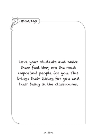 r169s
IDEA 169
Love your students and make
them feel they are the most
important people for you. This
brings their liking for you and
their being in the classrooms.
 