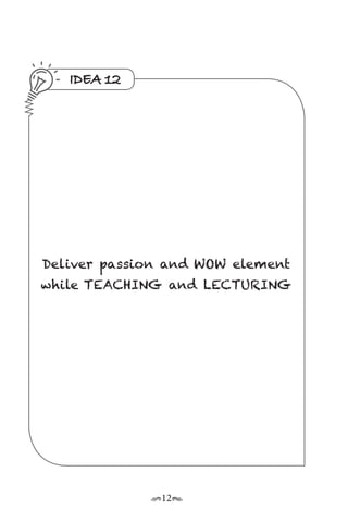 r12s
IDEA 12
Deliver passion and WOW element
while TEACHING and LECTURING
 