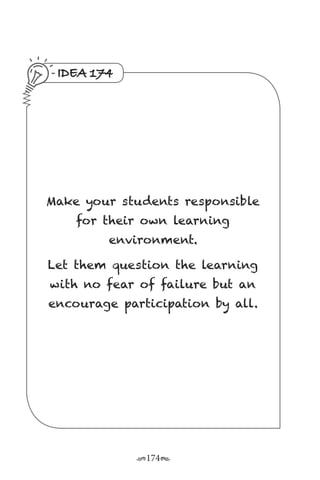 r174s
IDEA 174
Make your students responsible
for their own learning
environment.
Let them question the learning
with no fear of failure but an
encourage participation by all.
 