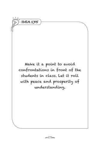 r175s
IDEA 175
Make it a point to avoid
confrontations in front of the
students in class. Let it roll
with peace and prosperity of
understanding.
 