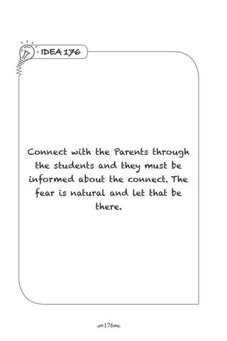 r176s
IDEA 176
Connect with the Parents through
the students and they must be
informed about the connect. The
fear is natural and let that be
there.
 