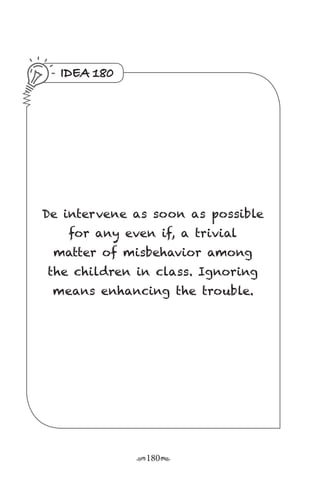 r180s
IDEA 180
De intervene as soon as possible
for any even if, a trivial
matter of misbehavior among
the children in class. Ignoring
means enhancing the trouble.
 