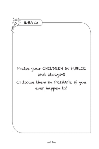 r13s
IDEA 13
Praise your CHILDREN in PUBLIC
and always-2
Criticize them in PRIVATE if you
ever happen to!
 