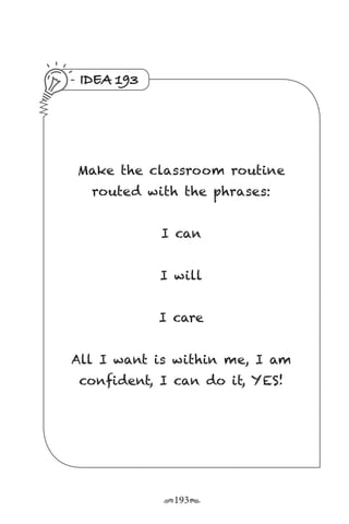 r193s
IDEA 193
Make the classroom routine
routed with the phrases:
I can
I will
I care
All I want is within me, I am
confident, I can do it, YES!
 