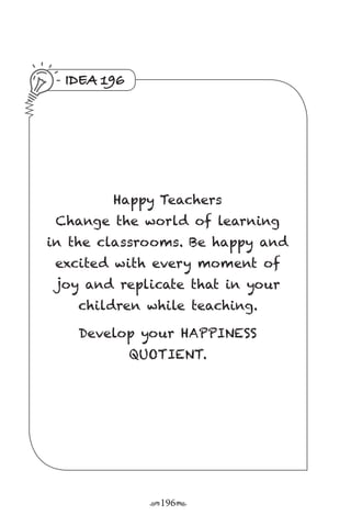 r196s
IDEA 196
Happy Teachers
Change the world of learning
in the classrooms. Be happy and
excited with every moment of
joy and replicate that in your
children while teaching.
Develop your HAPPINESS
QUOTIENT.
 
