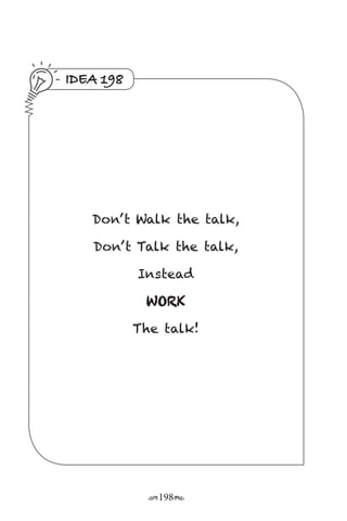 r198s
IDEA 198
Don’ t Walk the talk,
Don’ t Talk the talk,
Instead
WORK
The talk!
 