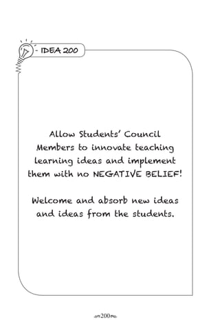 r200s
IDEA 200
Allow Students’ Council
Members to innovate teaching
learning ideas and implement
them with no NEGATIVE BELIEF!
Welcome and absorb new ideas
and ideas from the students.
 