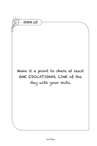 r15s
IDEA 15
Make it a point to share at least
ONE EDUCATIONAL LINK of the
day with your kids.
 