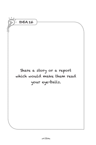 r16s
IDEA 16
Share a story or a report
which would make them read
your eye-balls.
 