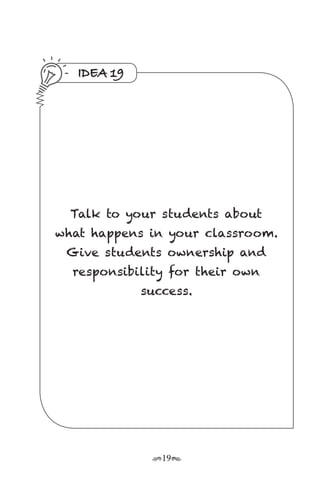 r19s
IDEA 19
Talk to your students about
what happens in your classroom.
Give students ownership and
responsibility for their own
success.
 