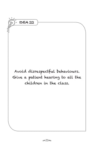 r22s
IDEA 22
Avoid disrespectful behaviours.
Give a patient hearing to all the
children in the class.
 