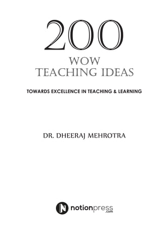 200WOW
TEACHING IDEAS
Towards Excellence in Teaching & Learning
Dr. Dheeraj Mehrotra
 