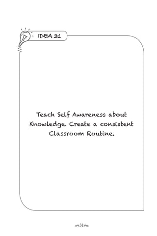 r31s
IDEA 31
Teach Self Awareness about
Knowledge. Create a consistent
Classroom Routine.
 