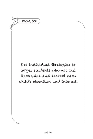 r35s
IDEA 35
Use individual Strategies to
target students who act out.
Recognize and respect each
child’s attention and interest.
 