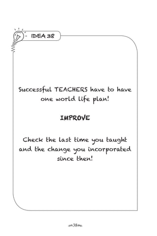 r38s
IDEA 38
Successful TEACHERS have to have
one world life plan!
IMPROVE
Check the last time you taught
and the change you incorporated
since then!
 