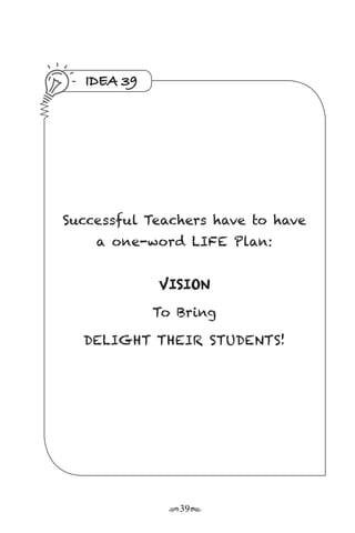 r39s
IDEA 39
Successful Teachers have to have
a one-word LIFE Plan:
VISION
To Bring
DELIGHT THEIR STUDENTS!
 