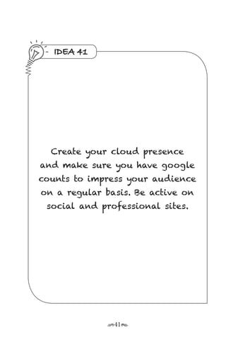r41s
IDEA 41
Create your cloud presence
and make sure you have google
counts to impress your audience
on a regular basis. Be active on
social and professional sites.
 