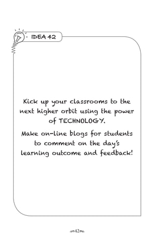 r42s
IDEA 42
Kick up your classrooms to the
next higher orbit using the power
of TECHNOLOGY.
Make on-line blogs for students
to comment on the day’s
learning outcome and feedback!
 