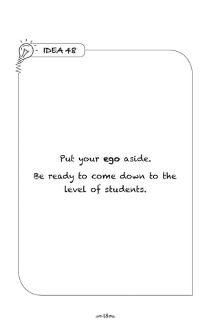 r48s
IDEA 48
Put your ego aside.
Be ready to come down to the
level of students.
 